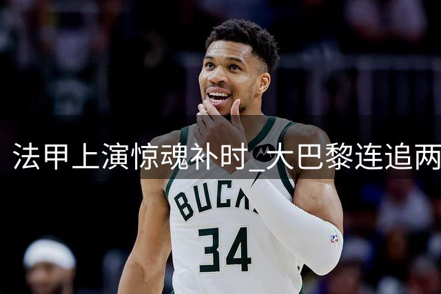 法甲上演惊魂补时 大巴黎连追两球2-2逼平里尔